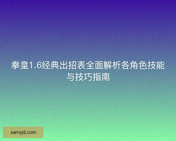 拳皇1.6经典出招表全面解析各角色技能与技巧指南