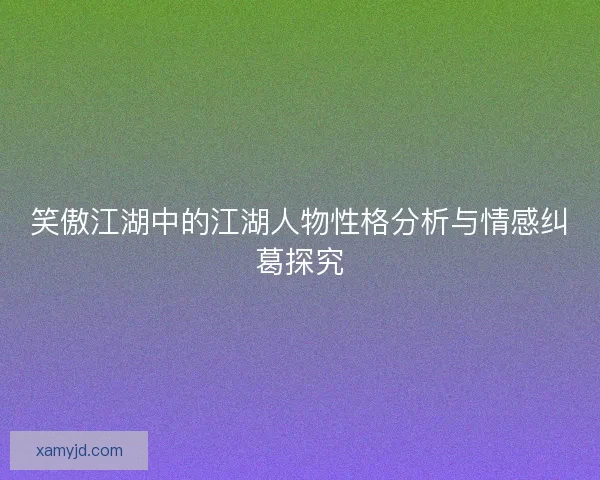 笑傲江湖中的江湖人物性格分析与情感纠葛探究