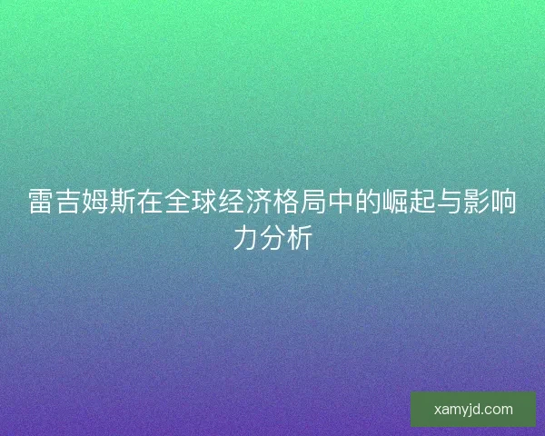 雷吉姆斯在全球经济格局中的崛起与影响力分析