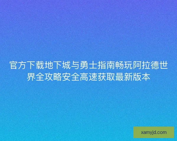 官方下载地下城与勇士指南畅玩阿拉德世界全攻略安全高速获取最新版本 官方下载地下城与勇士指南畅玩阿拉德世界全攻略安全高速获取最新版本