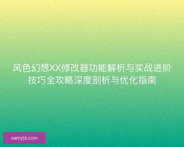 风色幻想XX修改器功能解析与实战进阶技巧全攻略深度剖析与优化指南 风色幻想XX修改器功能解析与实战进阶技巧全攻略深度剖析与优化指南
