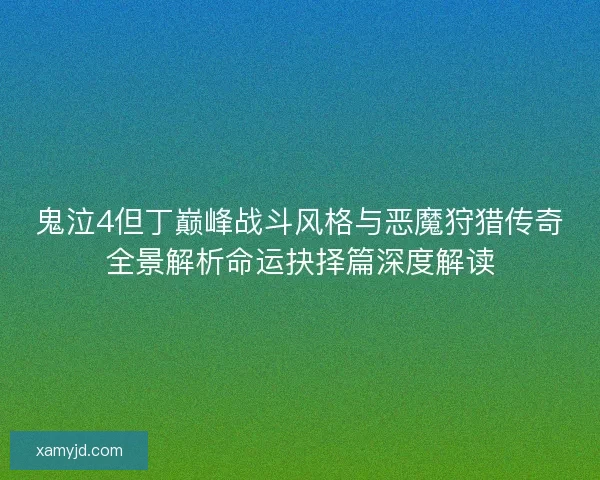 鬼泣4但丁巅峰战斗风格与恶魔狩猎传奇全景解析命运抉择篇深度解读